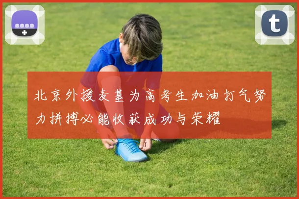 北京外援麦基为高考生加油打气努力拼搏必能收获成功与荣耀