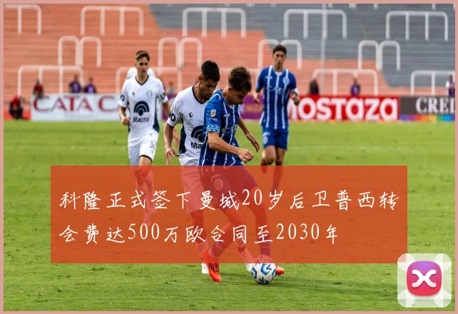 科隆正式签下曼城20岁后卫普西转会费达500万欧合同至2030年