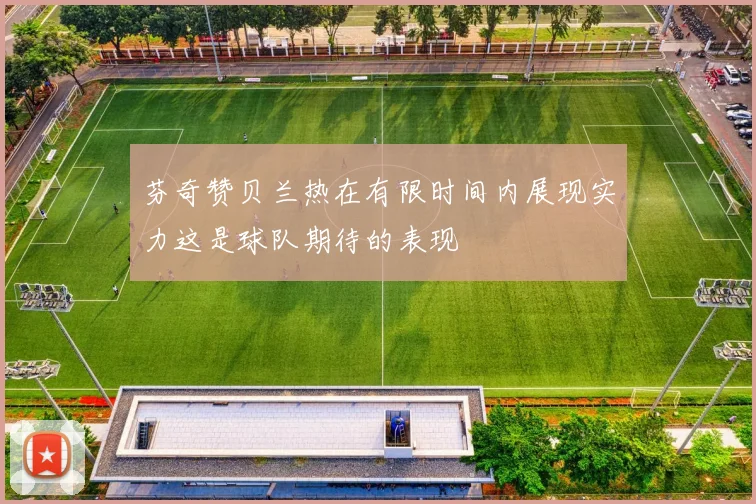 芬奇赞贝兰热在有限时间内展现实力这是球队期待的表现