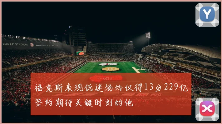 福克斯表现低迷场均仅得13分229亿签约期待关键时刻的他