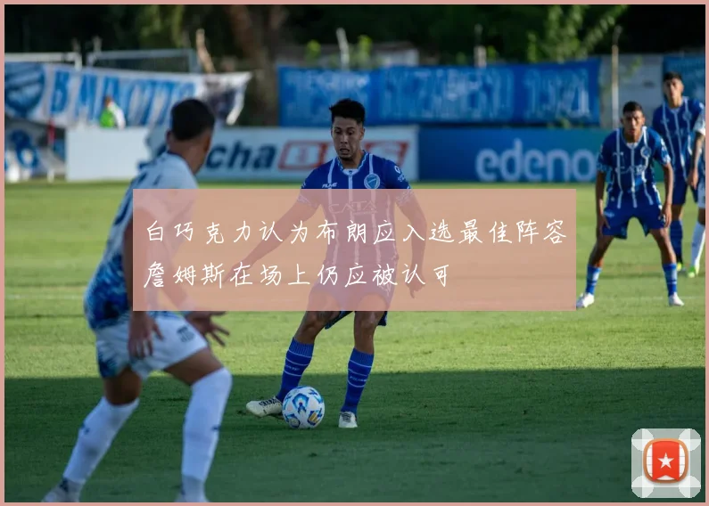 白巧克力认为布朗应入选最佳阵容詹姆斯在场上仍应被认可
