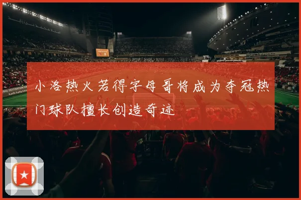 小洛热火若得字母哥将成为夺冠热门球队擅长创造奇迹