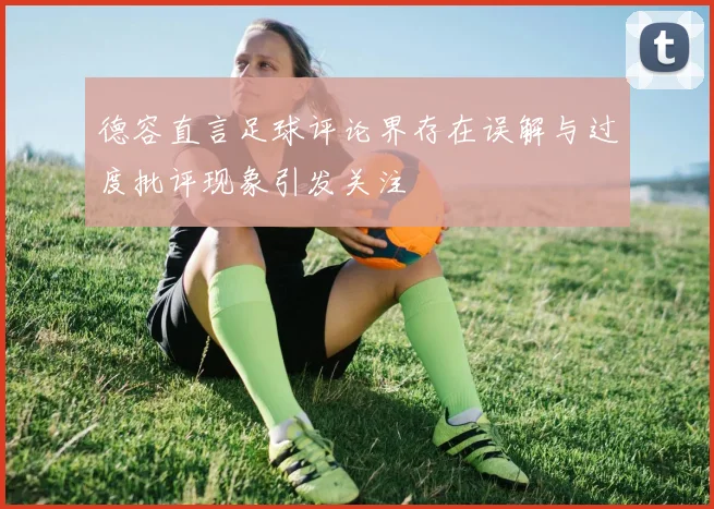 德容直言足球评论界存在误解与过度批评现象引发关注