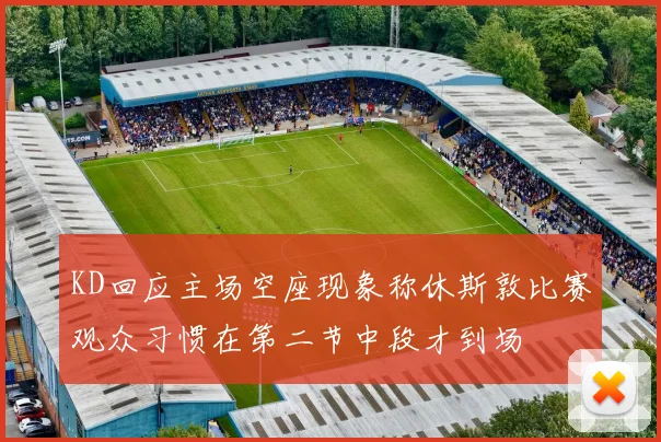 KD回应主场空座现象称休斯敦比赛观众习惯在第二节中段才到场