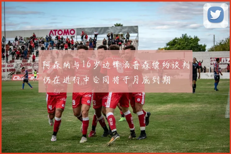 阿森纳与16岁边锋汤普森续约谈判仍在进行中合同将于月底到期