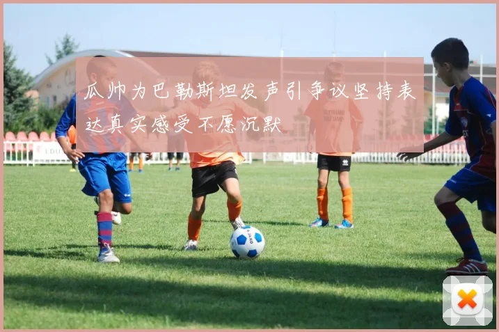 瓜帅为巴勒斯坦发声引争议坚持表达真实感受不愿沉默