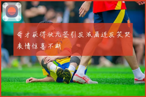 奇才获得状元签引发浓眉连发笑哭表情惊喜不断