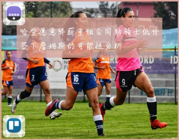 哈登愿意降薪重组合同助骑士低价签下詹姆斯的可能性分析