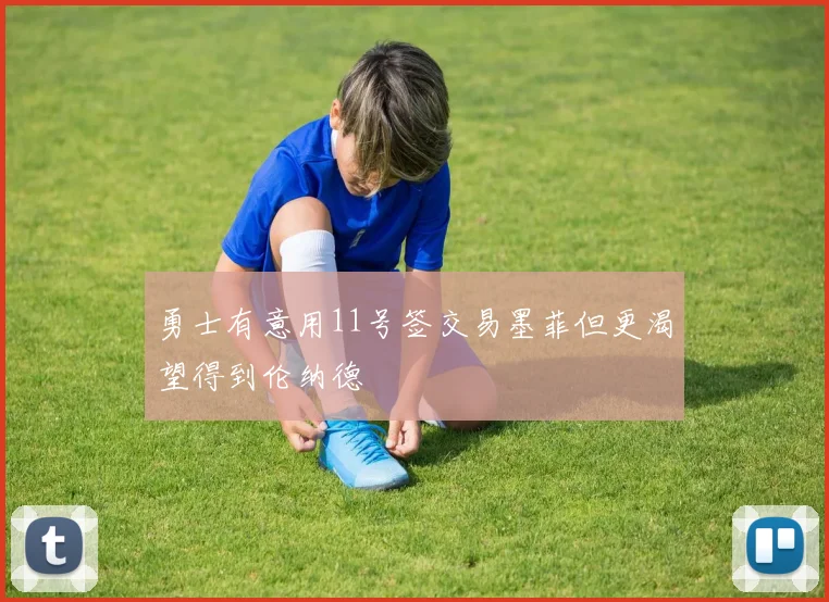 勇士有意用11号签交易墨菲但更渴望得到伦纳德